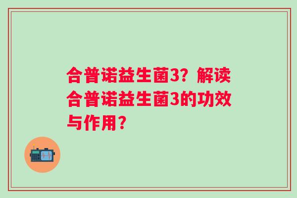 合普诺益生菌3？解读合普诺益生菌3的功效与作用？