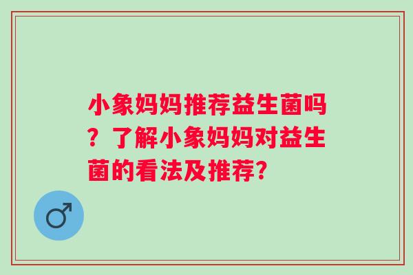 小象妈妈推荐益生菌吗？了解小象妈妈对益生菌的看法及推荐？