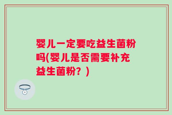 婴儿一定要吃益生菌粉吗(婴儿是否需要补充益生菌粉？)