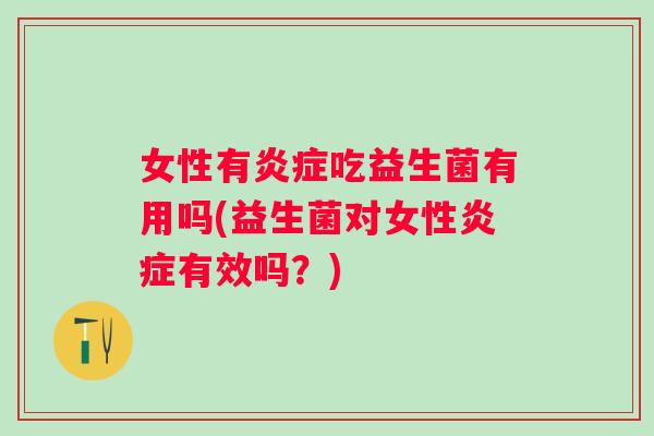 女性有吃益生菌有用吗(益生菌对女性有效吗?) 女性有吃益生菌有用吗(益生菌对女性有效吗?)