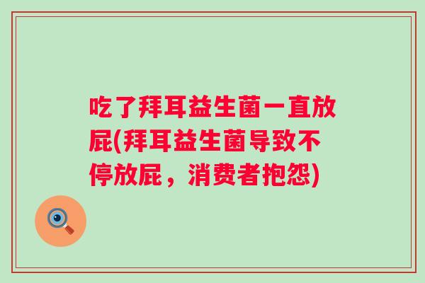 吃了拜耳益生菌一直放屁(拜耳益生菌导致不停放屁，消费者抱怨)