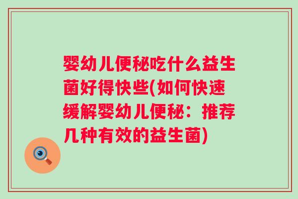 婴幼儿吃什么益生菌好得快些(如何快速缓解婴幼儿：推荐几种有效的益生菌)
