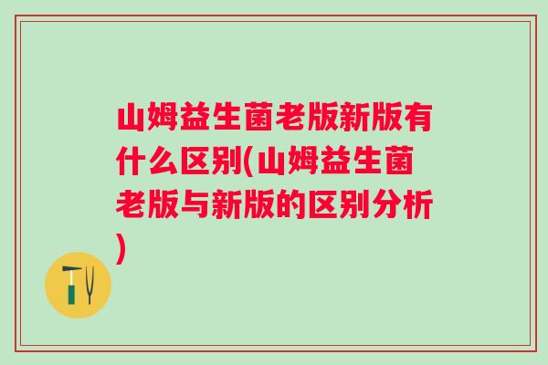 山姆益生菌老版新版有什么区别(山姆益生菌老版与新版的区别分析) 山姆益生菌老版新版有什么区别(山姆益生菌老版与新版的区别分析)