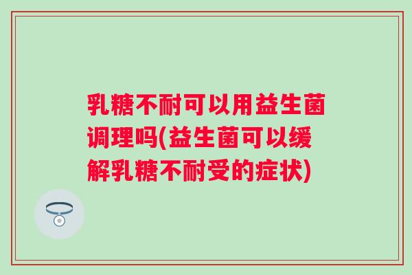 可以用益生菌调理吗(益生菌可以缓解受的症状)