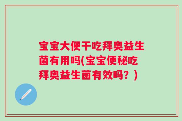宝宝大便干吃拜奥益生菌有用吗(宝宝吃拜奥益生菌有效吗?) 宝宝大便干吃拜奥益生菌有用吗(宝宝吃拜奥益生菌有效吗?)