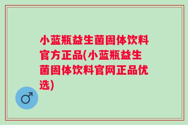 小蓝瓶益生菌固体饮料官方正品(小蓝瓶益生菌固体饮料官网正品优选)