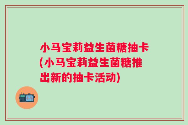 小马宝莉益生菌糖抽卡(小马宝莉益生菌糖推出新的抽卡活动)