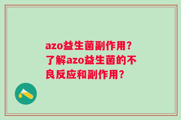 azo益生菌副作用?了解azo益生菌的不良反应和副作用? azo益生菌副作用?了解azo益生菌的不良反应和副作用?