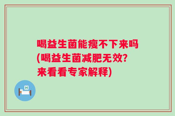 喝益生菌能瘦不下来吗(喝益生菌无效？来看看专家解释)