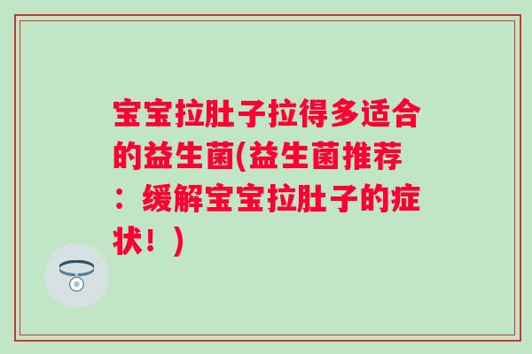 宝宝拉肚子拉得多适合的益生菌(益生菌推荐：缓解宝宝拉肚子的症状！)