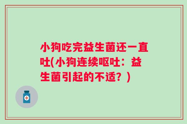 小狗吃完益生菌还一直吐(小狗连续：益生菌引起的不适？)