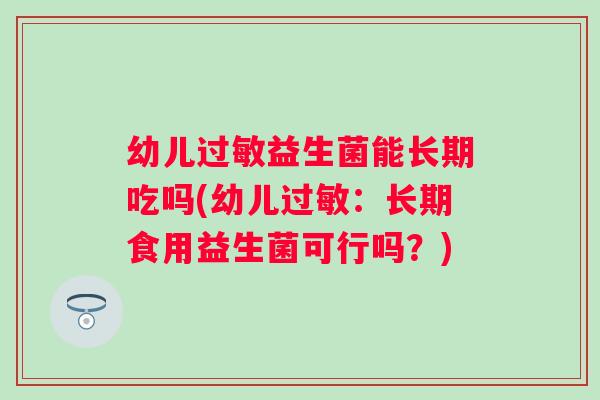 幼儿益生菌能长期吃吗(幼儿:长期食用益生菌可行吗?) 幼儿益生菌能长期吃吗(幼儿:长期食用益生菌可行吗?)