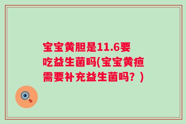 宝宝黄胆是11.6要吃益生菌吗(宝宝黄疸需要补充益生菌吗?) 宝宝黄胆是11.6要吃益生菌吗(宝宝黄疸需要补充益生菌吗?)