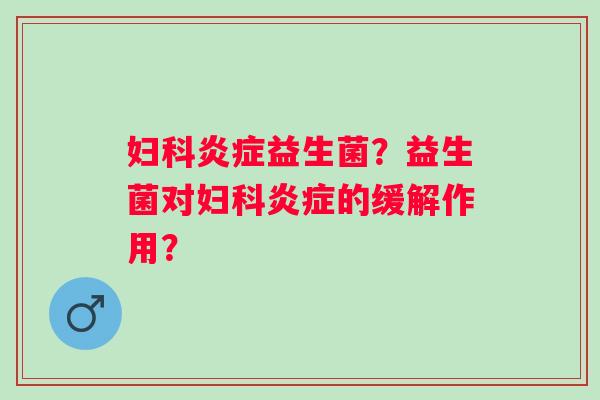 益生菌?益生菌对的缓解作用? 益生菌?益生菌对的缓解作用?