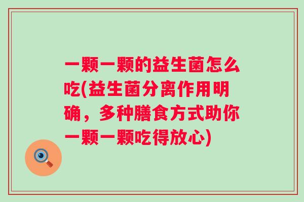 一颗一颗的益生菌怎么吃(益生菌分离作用明确,多种膳食方式助你一颗一颗吃得放心) 一颗一颗的益生菌怎么吃(益生菌分离作用明确,多种膳食方式助你一颗一颗吃得放心)