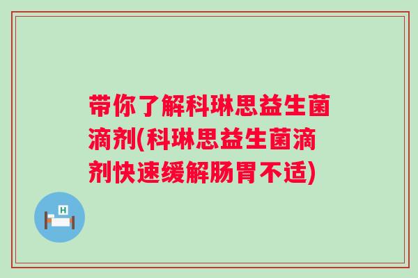 带你了解科琳思益生菌滴剂(科琳思益生菌滴剂快速缓解肠胃不适) 带你了解科琳思益生菌滴剂(科琳思益生菌滴剂快速缓解肠胃不适)