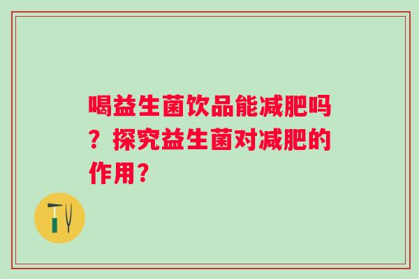 喝益生菌饮品能吗？探究益生菌对的作用？