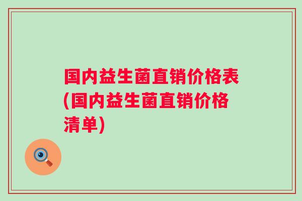 国内益生菌直销价格表(国内益生菌直销价格清单)
