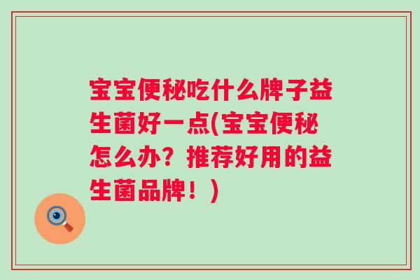 宝宝吃什么牌子益生菌好一点(宝宝怎么办？推荐好用的益生菌品牌！)