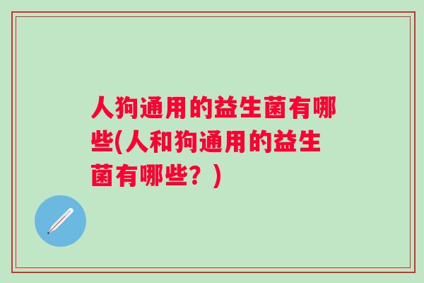 人狗通用的益生菌有哪些(人和狗通用的益生菌有哪些？)