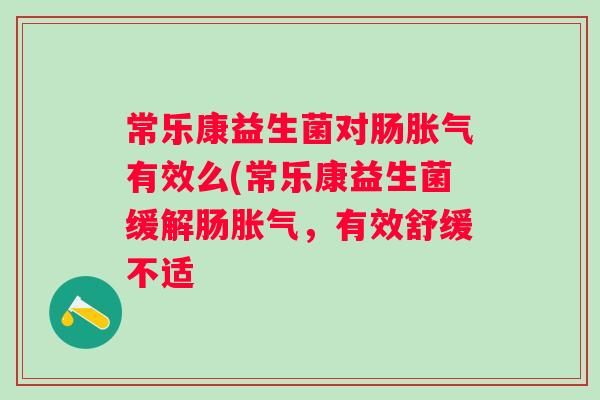 常乐康益生菌对肠有效么(常乐康益生菌缓解肠,有效舒缓不适 常乐康益生菌对肠有效么(常乐康益生菌缓解肠,有效舒缓不适