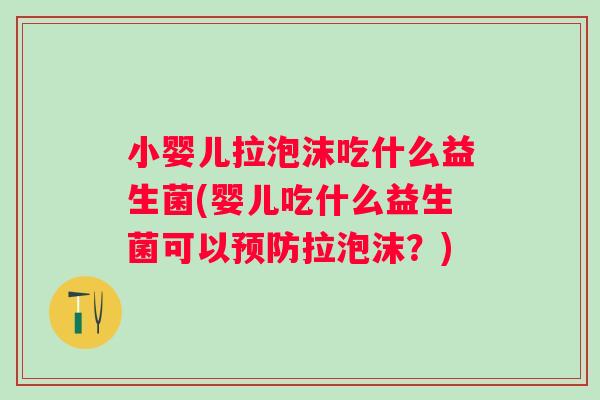 小婴儿拉泡沫吃什么益生菌(婴儿吃什么益生菌可以拉泡沫?) 小婴儿拉泡沫吃什么益生菌(婴儿吃什么益生菌可以拉泡沫?)