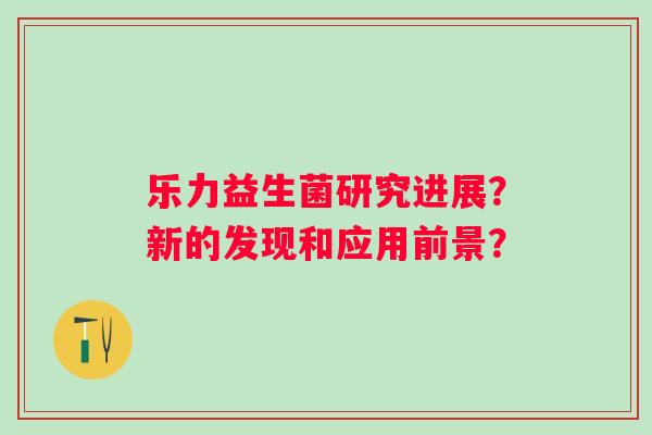 乐力益生菌研究进展？新的发现和应用前景？