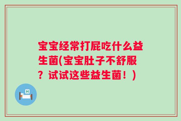 宝宝经常打屁吃什么益生菌(宝宝肚子不舒服？试试这些益生菌！)