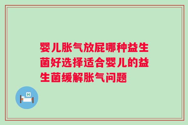 婴儿放屁哪种益生菌好选择适合婴儿的益生菌缓解问题