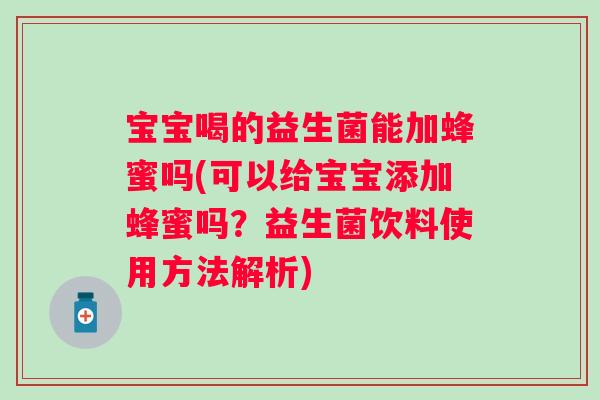 宝宝喝的益生菌能加蜂蜜吗(可以给宝宝添加蜂蜜吗？益生菌饮料使用方法解析)