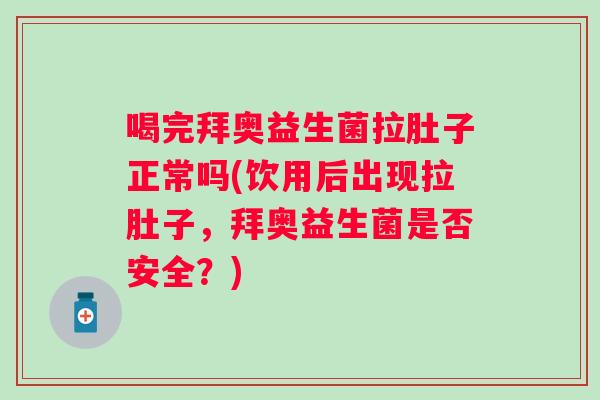 喝完拜奥益生菌拉肚子正常吗(饮用后出现拉肚子,拜奥益生菌是否安全?) 喝完拜奥益生菌拉肚子正常吗(饮用后出现拉肚子,拜奥益生菌是否安全?)