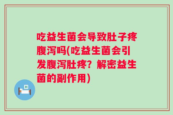 吃益生菌会导致肚子疼吗(吃益生菌会引发肚疼?解密益生菌的副作用) 吃益生菌会导致肚子疼吗(吃益生菌会引发肚疼?解密益生菌的副作用)