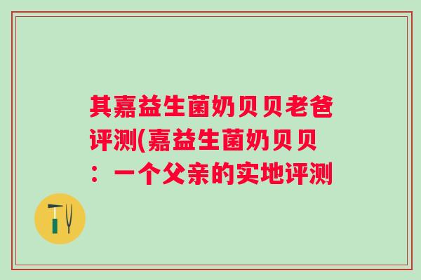其嘉益生菌奶贝贝老爸评测(嘉益生菌奶贝贝：一个父亲的实地评测