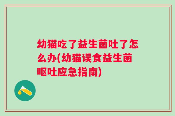 幼猫吃了益生菌吐了怎么办(幼猫误食益生菌应急指南)