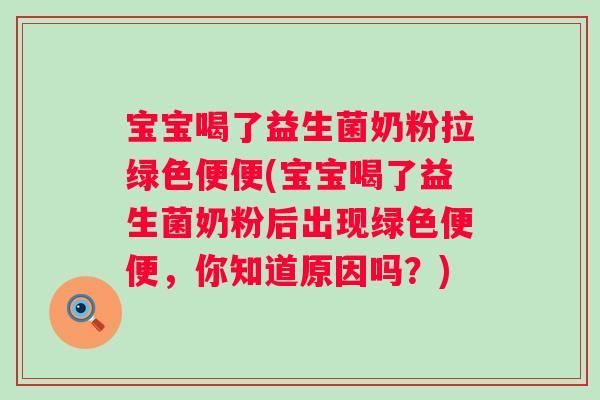 宝宝喝了益生菌奶粉拉绿色便便(宝宝喝了益生菌奶粉后出现绿色便便,你知道原因吗?) 宝宝喝了益生菌奶粉拉绿色便便(宝宝喝了益生菌奶粉后出现绿色便便,你知道原因吗?)