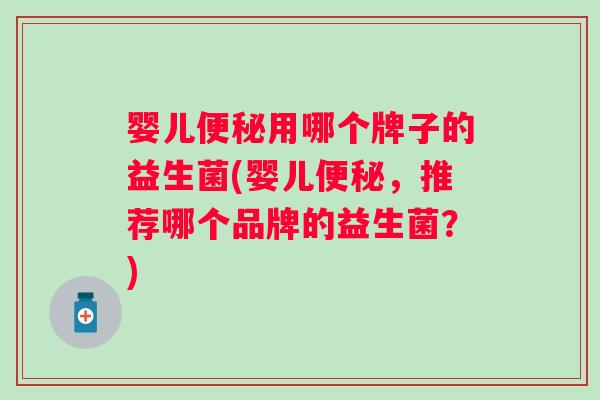 婴儿用哪个牌子的益生菌(婴儿，推荐哪个品牌的益生菌？)