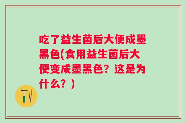 吃了益生菌后大便成墨黑色(食用益生菌后大便变成墨黑色?这是为什么?) 吃了益生菌后大便成墨黑色(食用益生菌后大便变成墨黑色?这是为什么?)