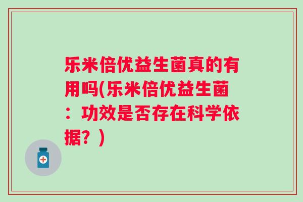 乐米倍优益生菌真的有用吗(乐米倍优益生菌：功效是否存在科学依据？)