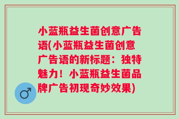 小蓝瓶益生菌创意广告语(小蓝瓶益生菌创意广告语的新标题:独特魅力!小蓝瓶益生菌品牌广告初现奇妙效果) 小蓝瓶益生菌创意广告语(小蓝瓶益生菌创意广告语的新标题:独特魅力!小蓝瓶益生菌品牌广告初现奇妙效果)