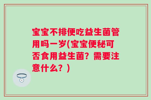 宝宝不排便吃益生菌管用吗一岁(宝宝可否食用益生菌?需要注意什么?) 宝宝不排便吃益生菌管用吗一岁(宝宝可否食用益生菌?需要注意什么?)