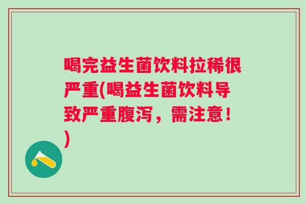 喝完益生菌饮料拉稀很严重(喝益生菌饮料导致严重，需注意！)