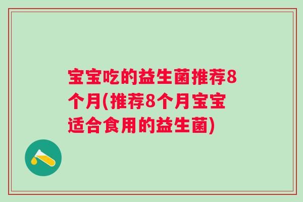 宝宝吃的益生菌推荐8个月(推荐8个月宝宝适合食用的益生菌)