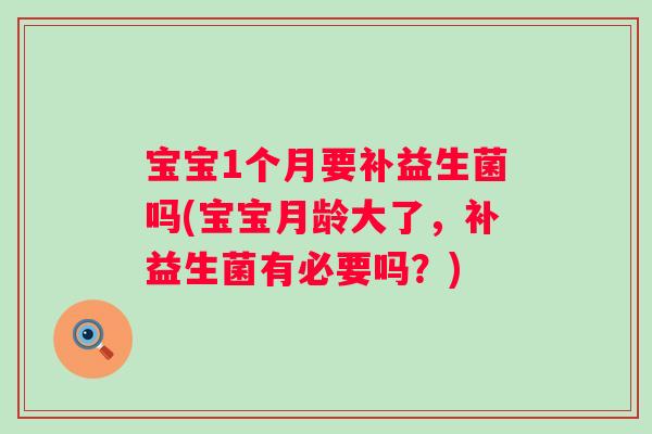 宝宝1个月要补益生菌吗(宝宝月龄大了，补益生菌有必要吗？)