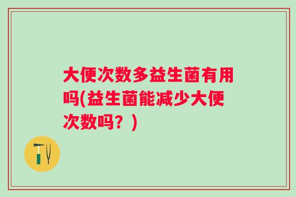 大便次数多益生菌有用吗(益生菌能减少大便次数吗？)