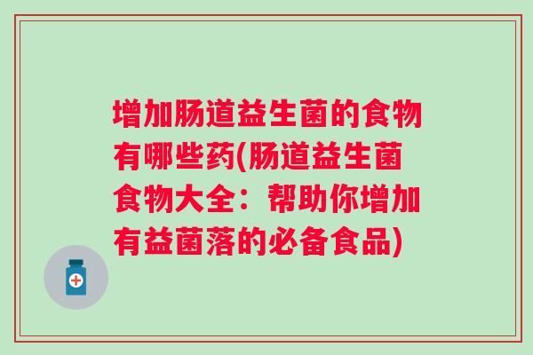 增加肠道益生菌的食物有哪些药(肠道益生菌食物大全:帮助你增加有益菌落的必备食品) 增加肠道益生菌的食物有哪些药(肠道益生菌食物大全:帮助你增加有益菌落的必备食品)