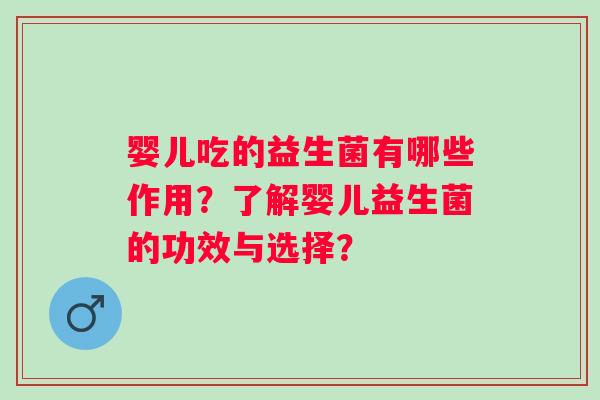 婴儿吃的益生菌有哪些作用?了解婴儿益生菌的功效与选择? 婴儿吃的益生菌有哪些作用?了解婴儿益生菌的功效与选择?
