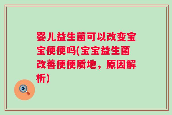 婴儿益生菌可以改变宝宝便便吗(宝宝益生菌改善便便质地，原因解析)