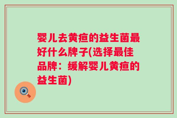 婴儿去黄疸的益生菌好什么牌子(选择佳品牌:缓解婴儿黄疸的益生菌) 婴儿去黄疸的益生菌好什么牌子(选择佳品牌:缓解婴儿黄疸的益生菌)