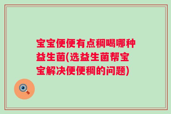 宝宝便便有点稠喝哪种益生菌(选益生菌帮宝宝解决便便稠的问题) 宝宝便便有点稠喝哪种益生菌(选益生菌帮宝宝解决便便稠的问题)