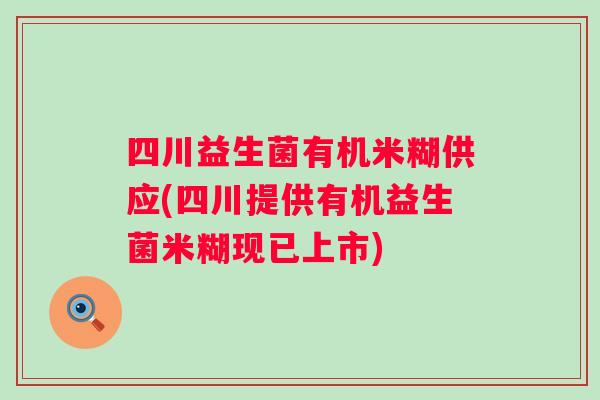 四川益生菌有机米糊供应(四川提供有机益生菌米糊现已上市)